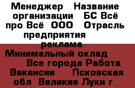 Менеджер › Название организации ­ БС Всё про Всё, ООО › Отрасль предприятия ­ PR, реклама › Минимальный оклад ­ 25 000 - Все города Работа » Вакансии   . Псковская обл.,Великие Луки г.